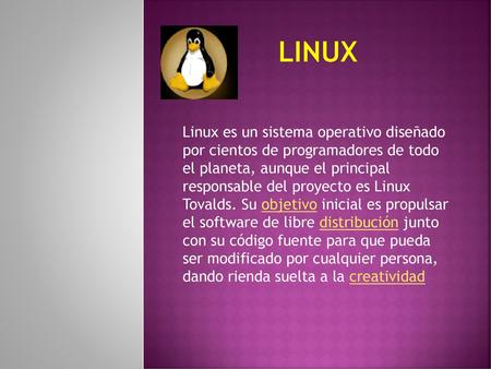 Linux Linux es un sistema operativo diseñado por cientos de programadores de todo el planeta, aunque el principal responsable del proyecto es Linux.