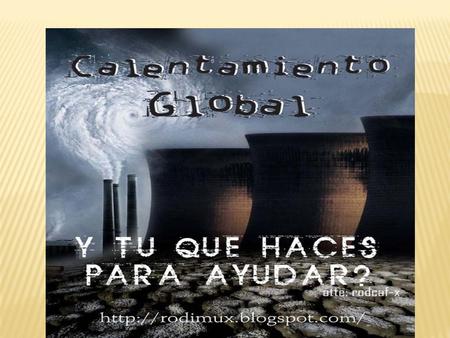 EL CALENTAMIENTO GLOBAL, LO CUAL ES EL AUMENTO DE LA TEMPERATURA DE LA TIERRA DEBIDO AL USO DE COMBUSTIBLE FÓSILES Y A OTROS PROCESOS INDUSTRIALES QUE.