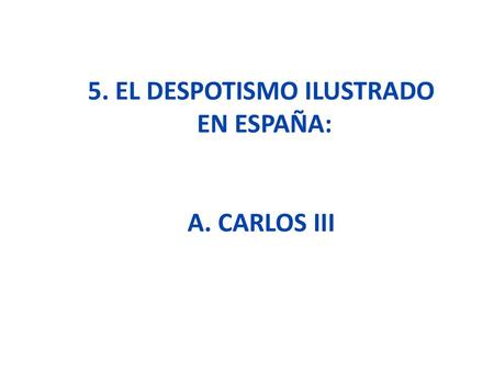 5. El despotismo ilustrado en España: a. CARLOS III