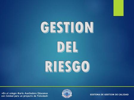 GESTION DEL RIESGO «En el colegio María Auxiliadora Educamos con Calidad para un proyecto de Felicidad» SISTEMA DE GESTION DE CALIDAD.
