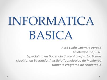 INFORMATICA BASICA Alba Lucía Guerrero Peralta Fisioterapeuta/ U.N.
