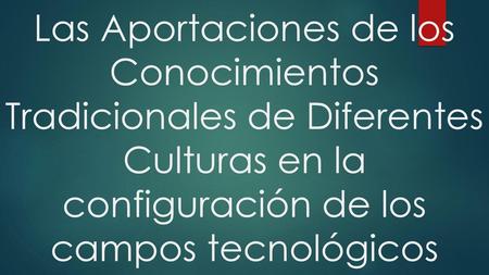 Las Aportaciones de los Conocimientos Tradicionales de Diferentes Culturas en la configuración de los campos tecnológicos.