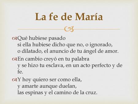 La fe de María Qué hubiese pasado si ella hubiese dicho que no, o ignorado, o dilatado, el anuncio de tu ángel de amor. En cambio creyó en tu palabra y.