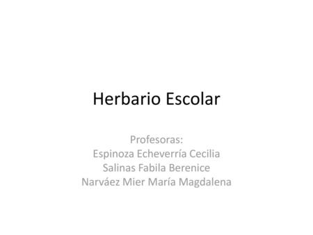 Herbario Escolar Profesoras: Espinoza Echeverría Cecilia