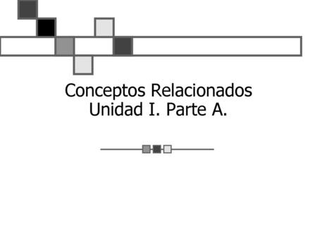Conceptos Relacionados Unidad I. Parte A.