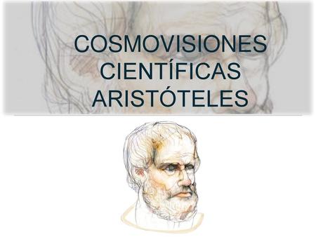 COSMOVISIONES CIENTÍFICAS ARISTÓTELES.