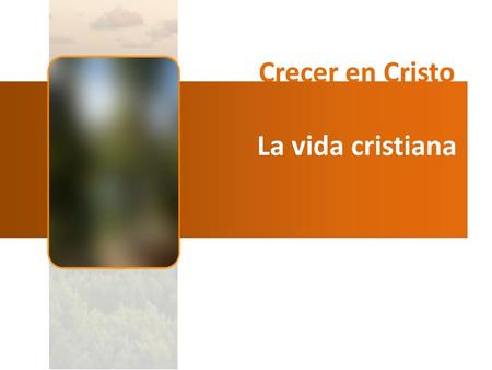 Crecer en Cristo La vida cristiana.