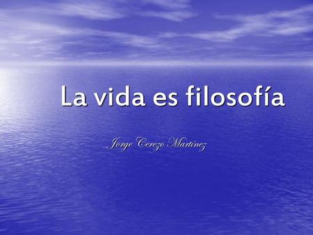 La vida es filosofía Jorge Cerezo Martínez.