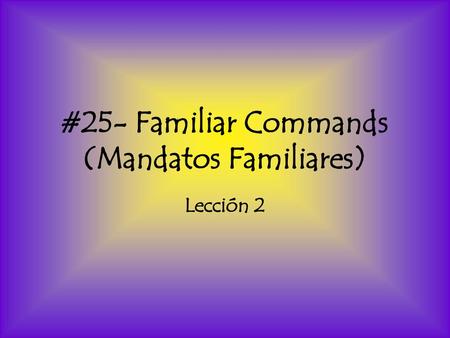 #25- Familiar Commands (Mandatos Familiares)