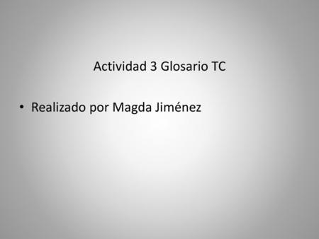 Actividad 3 Glosario TC Realizado por Magda Jiménez.