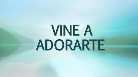 VINE A ADORARTE.