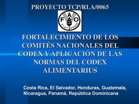 PROYECTO TCP/RLA/0065 FORTALECIMIENTO DE LOS COMITÉS NACIONALES DEL CODEX Y APLICACIÓN DE LAS NORMAS DEL CODEX ALIMENTARIUS Costa Rica, El Salvador,
