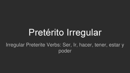 Irregular Preterite Verbs: Ser, Ir, hacer, tener, estar y poder