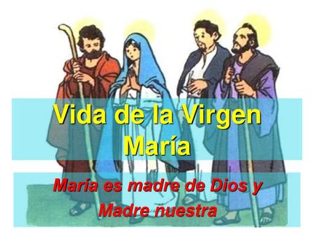 Vida de la Virgen María María es madre de Dios y Madre nuestra.