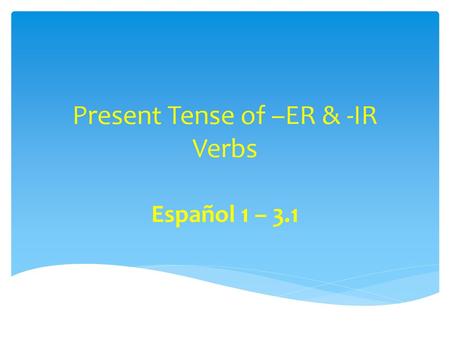 Present Tense of –ER & -IR Verbs