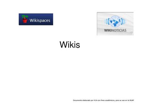 Wikis Documento elaborado por VLA con fines académicos, para su uso en la BUAP.