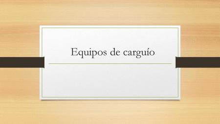 Equipos de carguío.