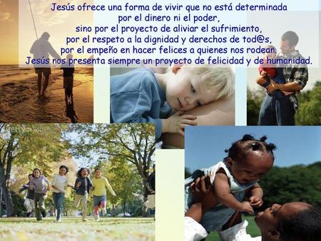 Jesús ofrece una forma de vivir que no está determinada por el dinero ni el poder, sino por el proyecto de aliviar el sufrimiento, por el respeto a.