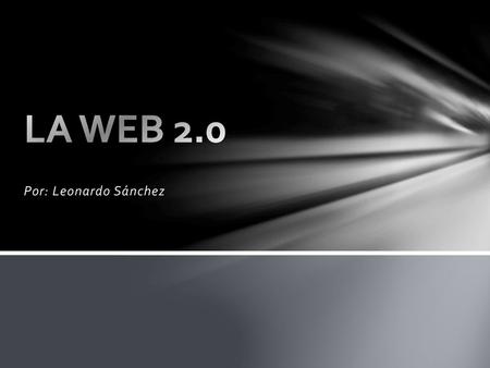 LA WEB 2.0 Por: Leonardo Sánchez.