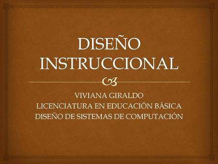 DISEÑO INSTRUCCIONAL VIVIANA GIRALDO LICENCIATURA EN EDUCACIÓN BÁSICA