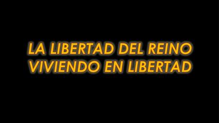 LA LIBERTAD DEL REINO VIVIENDO EN LIBERTAD.