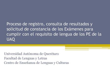 Proceso de registro, consulta de resultados y solicitud de constancia de los Exámenes para cumplir con el requisito de lengua de los PE de la UAQ Universidad.
