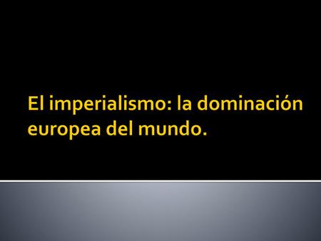 El imperialismo: la dominación europea del mundo.