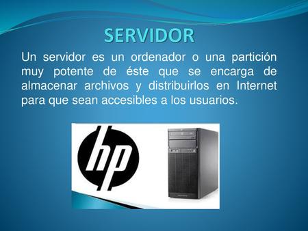 SERVIDOR Un servidor es un ordenador o una partición muy potente de éste que se encarga de almacenar archivos y distribuirlos en Internet para que sean.
