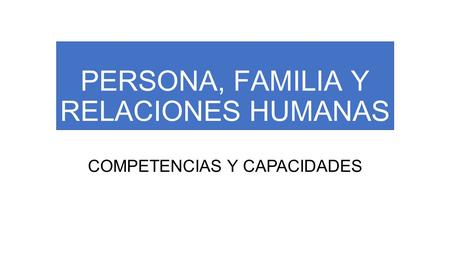 PERSONA, FAMILIA Y RELACIONES HUMANAS COMPETENCIAS Y CAPACIDADES.