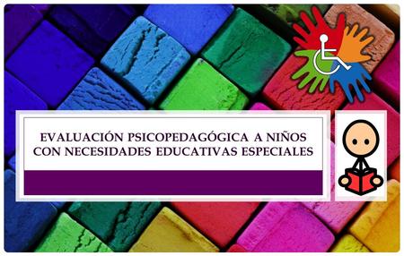 EVALUACIÓN PSICOPEDAGÓGICA A NIÑOS CON NECESIDADES EDUCATIVAS ESPECIALES.