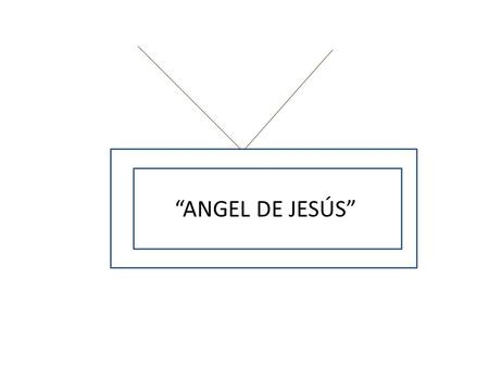 “ANGEL DE JESÚS”. ``ANGEL DE JESÚS.