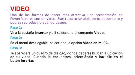 VIDEO Una de las formas de hacer más atractiva una presentación en PowerPoint es con un video. Este recurso se aloja en tu documento y podrás reproducirlo.