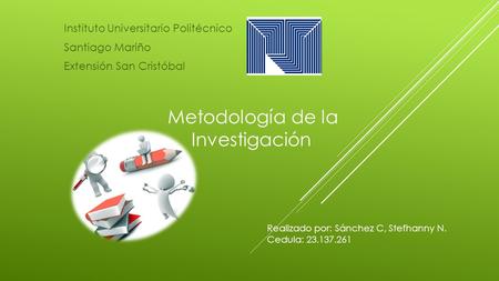 Instituto Universitario Politécnico Santiago Mariño Extensión San Cristóbal Metodología de la Investigación Realizado por: Sánchez C, Stefhanny N. Cedula: