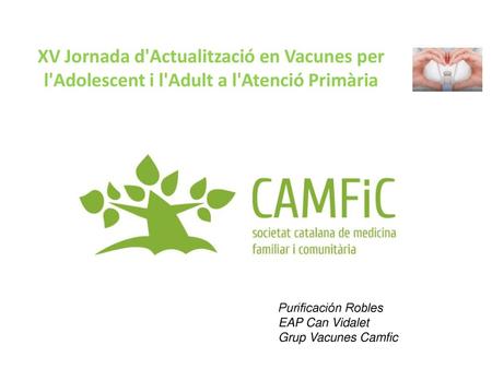 XV Jornada d'Actualització en Vacunes per l'Adolescent i l'Adult a l'Atenció Primària Purificación Robles EAP Can Vidalet Grup Vacunes Camfic.
