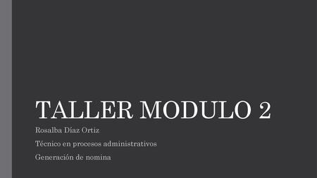 TALLER MODULO 2 Rosalba Díaz Ortiz Técnico en procesos administrativos