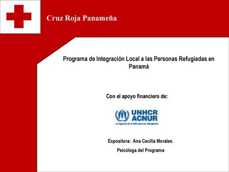 Cruz Roja Panameña Programa de Integración Local a las Personas Refugiadas en Panamá Con el apoyo financiero de: Expositora: Ana Cecilia Morales. Psicóloga.