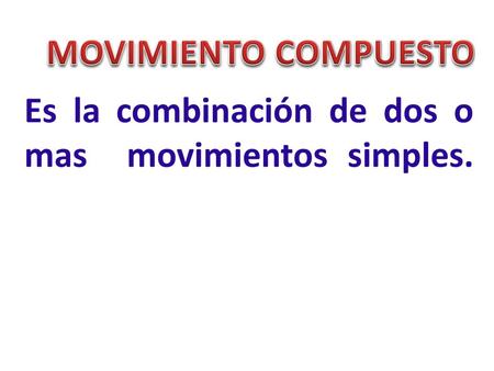 MOVIMIENTO COMPUESTO Es la combinación de dos o mas movimientos simples.