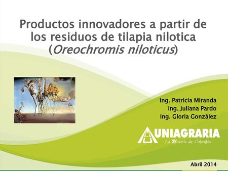 1 Productos innovadores a partir de los residuos de tilapia nilotica (Oreochromis niloticus) Ing. Patricia Miranda Ing. Juliana Pardo Ing. Gloria González.