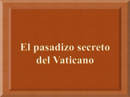 El pasadizo secreto del Vaticano.
