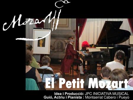 El Petit Mozart Idea i Producció: JPC INICIATIVA MUSICAL Guió, Actriu i Pianista : Montserrat Cabero i Pueyo.
