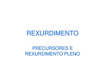 PRECURSORES E REXURDIMENTO PLENO