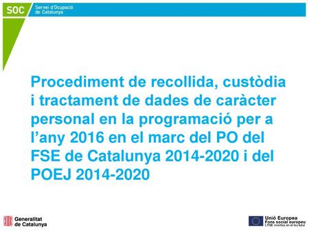 Procediment de recollida, custòdia i tractament de dades de caràcter personal en la programació per a l’any 2016 en el marc del PO del FSE de Catalunya.
