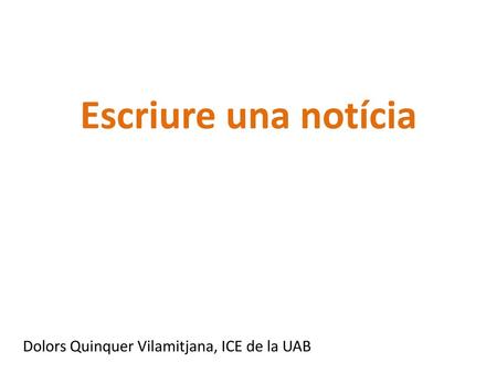 Escriure una notícia Dolors Quinquer Vilamitjana, ICE de la UAB.
