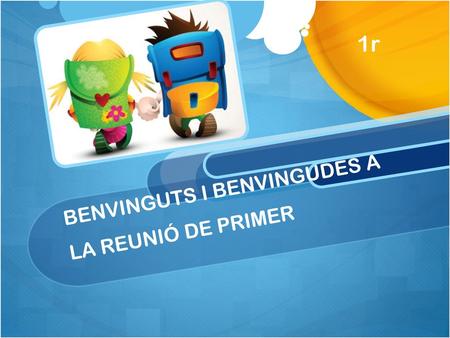 BENVINGUTS I BENVINGUDES A LA REUNIÓ DE PRIMER