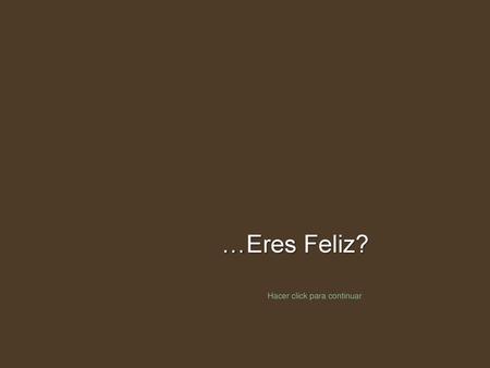 …Eres Feliz? Hacer click para continuar.