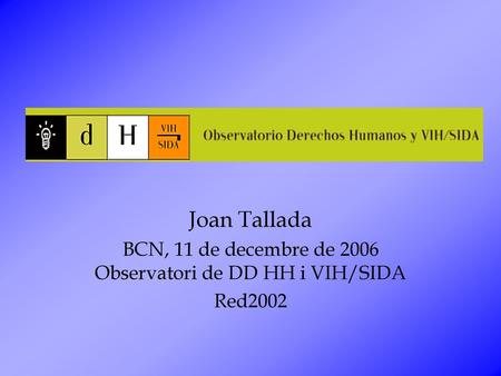 BCN, 11 de decembre de 2006 Observatori de DD HH i VIH/SIDA