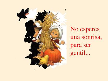 No esperes una sonrisa, para ser gentil...