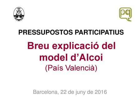 PRESSUPOSTOS PARTICIPATIUS Breu explicació del model d’Alcoi (País Valencià) Barcelona, 22 de juny de 2016.