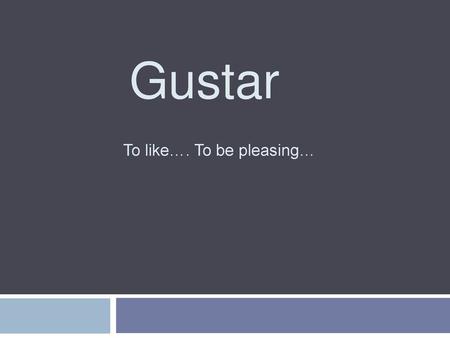 Gustar To like…. To be pleasing…