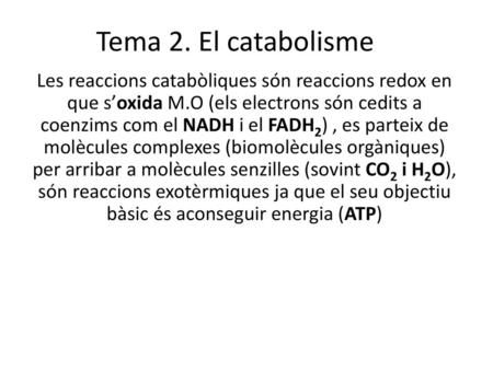Tema 2. El catabolisme Les reaccions catabòliques són reaccions redox en que s’oxida M.O (els electrons són cedits a coenzims com el NADH i el FADH2) ,